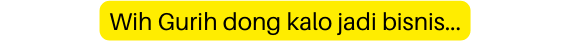 Wih Gurih dong kalo jadi bisnis